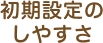 初期設定のしやすさ