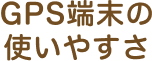 GPS端末の使いやすさ