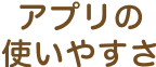 アプリの使いやすさ