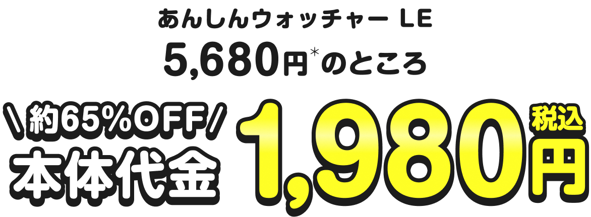 あんしんウォッチャーLE
            5,680円＊のところ
            ＼約65％OFF／
            本体代金　1,980円（税込