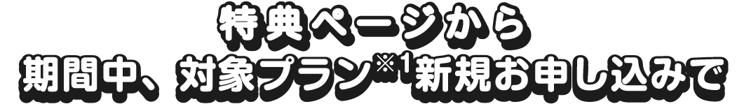 期間中、対象プラン※1新規お申し込みで