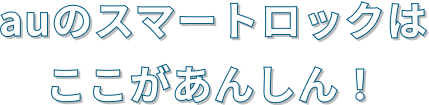 auのスマートロックはここがあんしん！