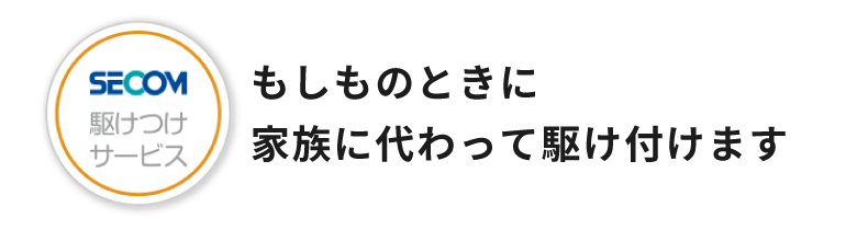 【SECOM】駆けつけサービス／もしものときに家族に代わって駆け付けます