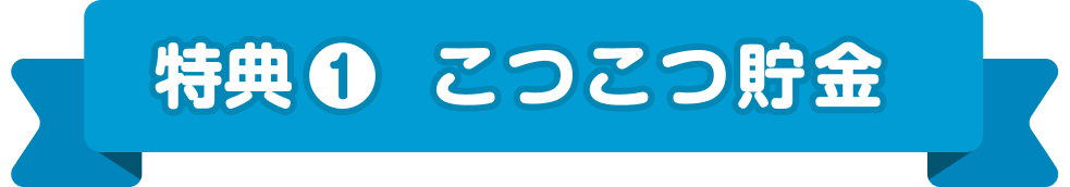 特典 ❶ こつこつ貯金