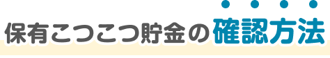 保有こつこつ貯金の確認方法