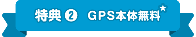 特典 ❷ GPS本体無料★