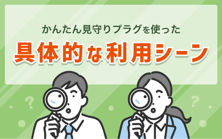 かんたん見守りプラグを使った具体的な利用シーン